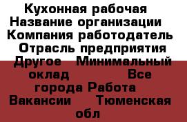 Кухонная рабочая › Название организации ­ Компания-работодатель › Отрасль предприятия ­ Другое › Минимальный оклад ­ 12 000 - Все города Работа » Вакансии   . Тюменская обл.